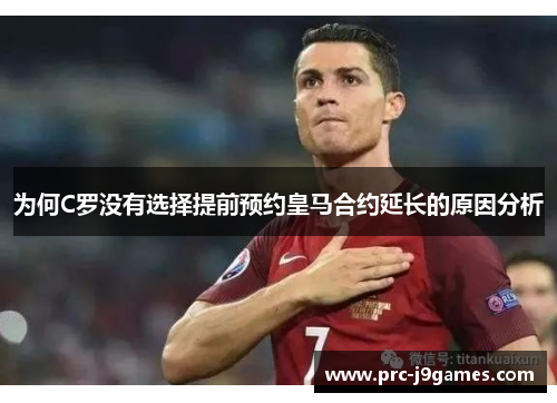 为何C罗没有选择提前预约皇马合约延长的原因分析