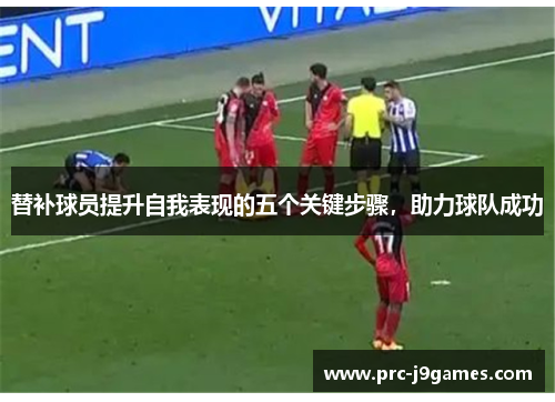 替补球员提升自我表现的五个关键步骤，助力球队成功