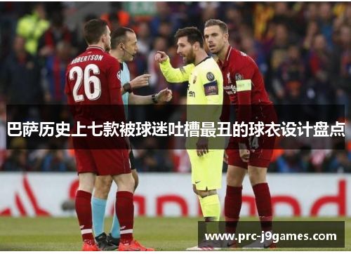 巴萨历史上七款被球迷吐槽最丑的球衣设计盘点