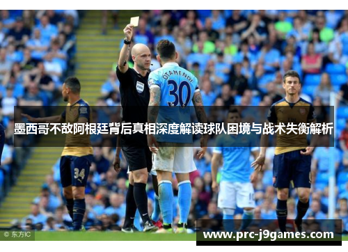 墨西哥不敌阿根廷背后真相深度解读球队困境与战术失衡解析