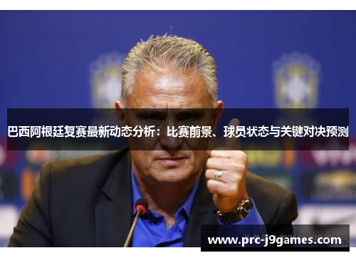 巴西阿根廷复赛最新动态分析：比赛前景、球员状态与关键对决预测