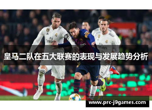 皇马二队在五大联赛的表现与发展趋势分析