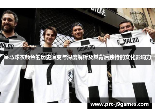 皇马球衣颜色的历史演变与深度解析及其背后独特的文化影响力