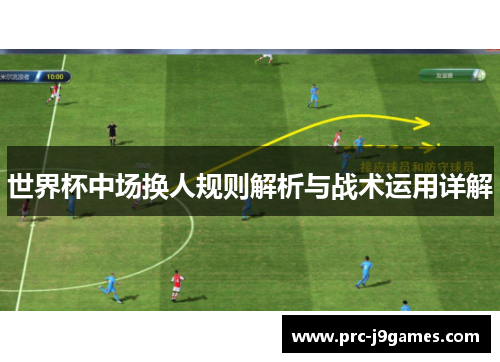 世界杯中场换人规则解析与战术运用详解