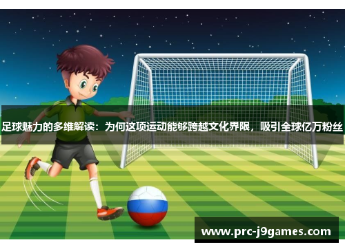 足球魅力的多维解读：为何这项运动能够跨越文化界限，吸引全球亿万粉丝
