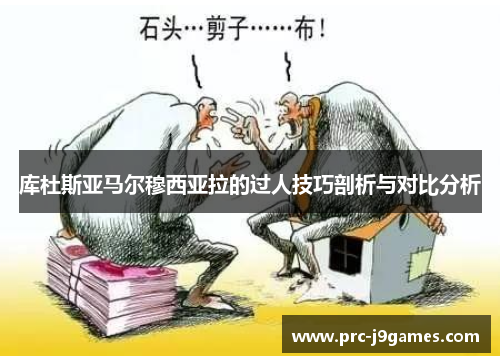 库杜斯亚马尔穆西亚拉的过人技巧剖析与对比分析