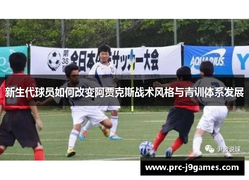 新生代球员如何改变阿贾克斯战术风格与青训体系发展 新生代球员如何改变阿贾克斯战术风格与青训体系发展