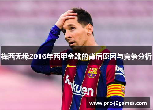 梅西无缘2016年西甲金靴的背后原因与竞争分析 梅西无缘2016年西甲金靴的背后原因与竞争分析