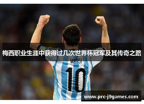 梅西职业生涯中获得过几次世界杯冠军及其传奇之路