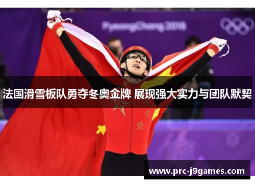 法国滑雪板队勇夺冬奥金牌 展现强大实力与团队默契 法国滑雪板队勇夺冬奥金牌 展现强大实力与团队默契