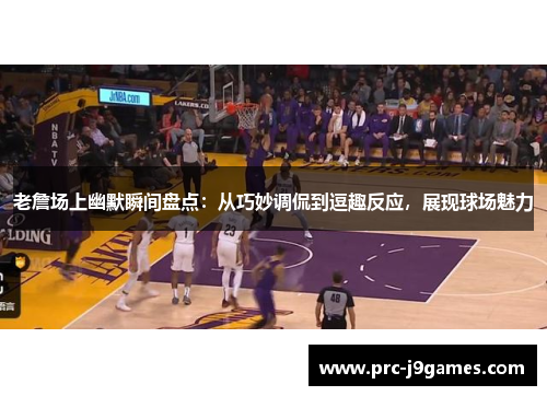 老詹场上幽默瞬间盘点:从巧妙调侃到逗趣反应,展现球场魅力 老詹场上幽默瞬间盘点:从巧妙调侃到逗趣反应,展现球场魅力