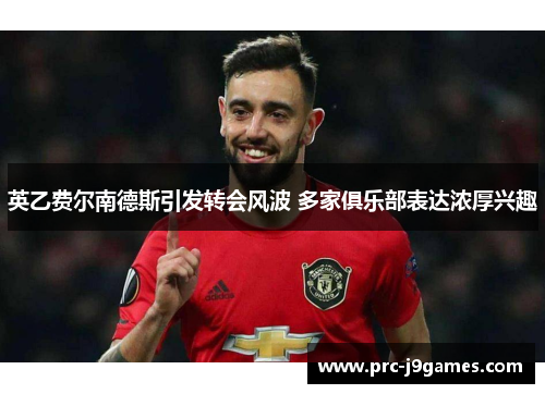 英乙费尔南德斯引发转会风波 多家俱乐部表达浓厚兴趣 英乙费尔南德斯引发转会风波 多家俱乐部表达浓厚兴趣