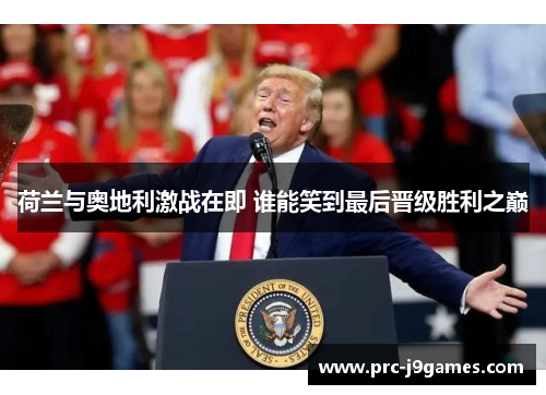 荷兰与奥地利激战在即 谁能笑到最后晋级胜利之巅 荷兰与奥地利激战在即 谁能笑到最后晋级胜利之巅