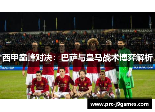 西甲巅峰对决:巴萨与皇马战术博弈解析 西甲巅峰对决:巴萨与皇马战术博弈解析
