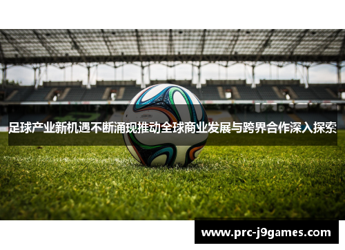 足球产业新机遇不断涌现推动全球商业发展与跨界合作深入探索