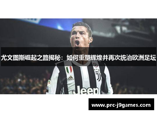 尤文图斯崛起之路揭秘:如何重塑辉煌并再次统治欧洲足坛 尤文图斯崛起之路揭秘:如何重塑辉煌并再次统治欧洲足坛