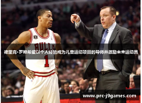 德里克·罗斯希望以个人经验成为儿童运动项目的导师并激励未来运动员