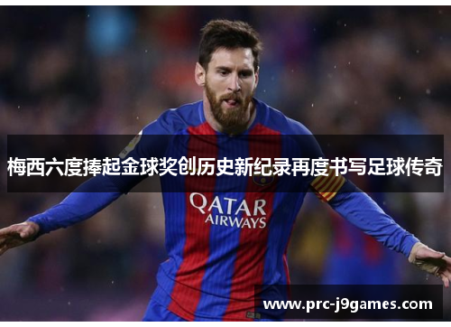 梅西六度捧起金球奖创历史新纪录再度书写足球传奇