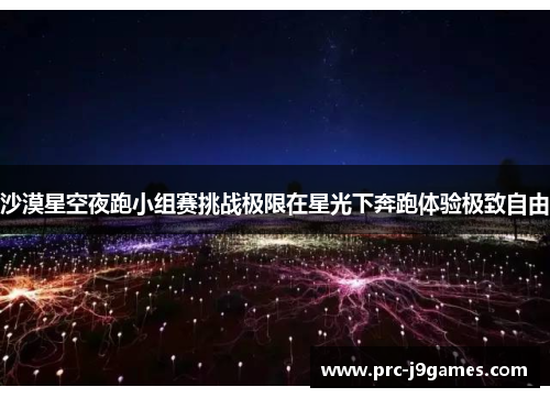 沙漠星空夜跑小组赛挑战极限在星光下奔跑体验极致自由