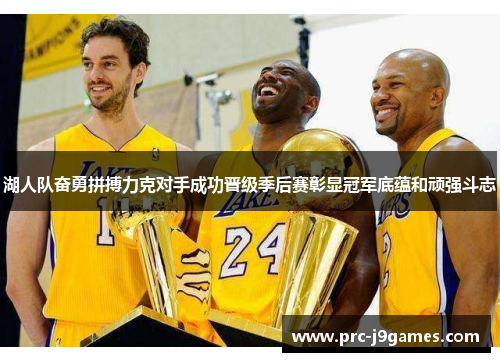 湖人队奋勇拼搏力克对手成功晋级季后赛彰显冠军底蕴和顽强斗志