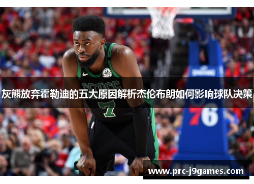 灰熊放弃霍勒迪的五大原因解析杰伦布朗如何影响球队决策