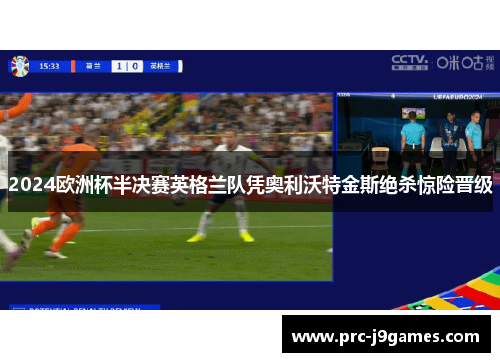 2024欧洲杯半决赛英格兰队凭奥利沃特金斯绝杀惊险晋级