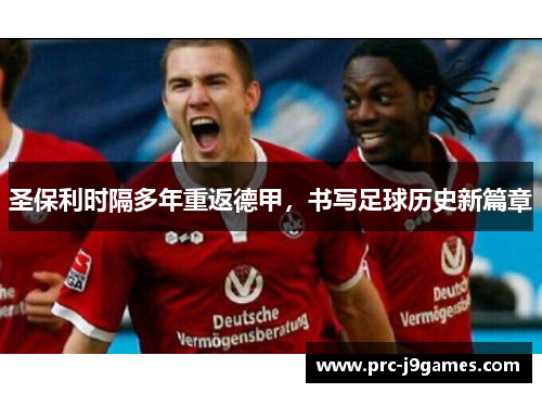 圣保利时隔多年重返德甲,书写足球历史新篇章 圣保利时隔多年重返德甲,书写足球历史新篇章