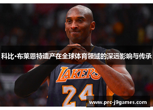 科比·布莱恩特遗产在全球体育领域的深远影响与传承