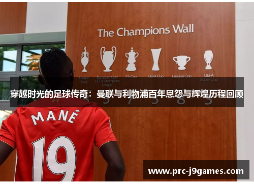 穿越时光的足球传奇：曼联与利物浦百年恩怨与辉煌历程回顾