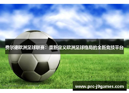 费尔德欧洲足球联赛:重新定义欧洲足球格局的全新竞技平台 费尔德欧洲足球联赛:重新定义欧洲足球格局的全新竞技平台