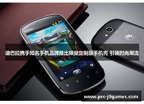 迪巴拉携手知名手机品牌推出限量定制版手机壳 引领时尚潮流 迪巴拉携手知名手机品牌推出限量定制版手机壳 引领时尚潮流
