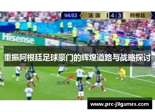 重振阿根廷足球豪门的辉煌道路与战略探讨