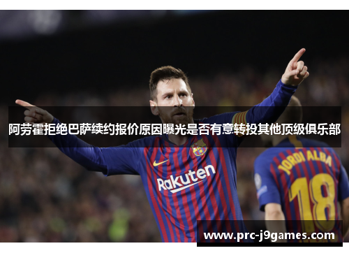 阿劳霍拒绝巴萨续约报价原因曝光是否有意转投其他顶级俱乐部