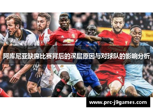 阿库尼亚缺席比赛背后的深层原因与对球队的影响分析