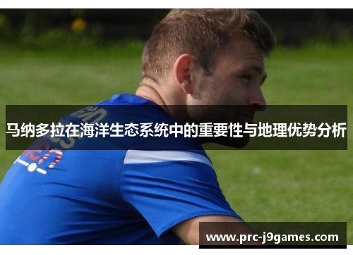 马纳多拉在海洋生态系统中的重要性与地理优势分析 马纳多拉在海洋生态系统中的重要性与地理优势分析